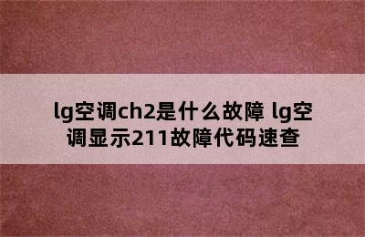 lg空调ch2是什么故障 lg空调显示211故障代码速查